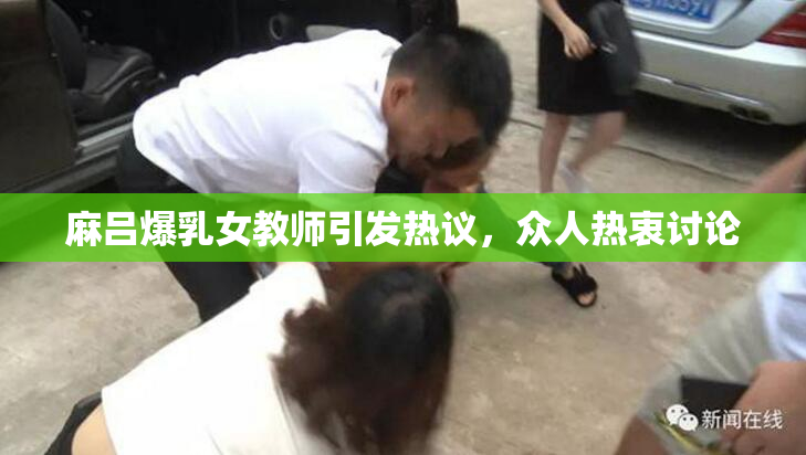 麻吕爆乳女教师引发热议，众人热衷讨论