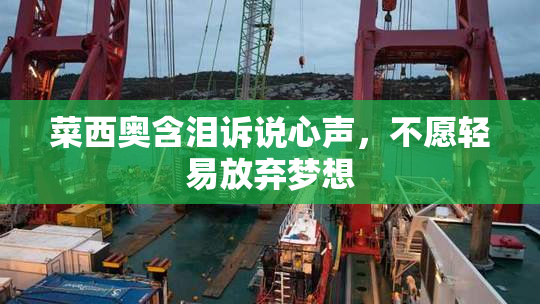菜西奥含泪诉说心声，不愿轻易放弃梦想
