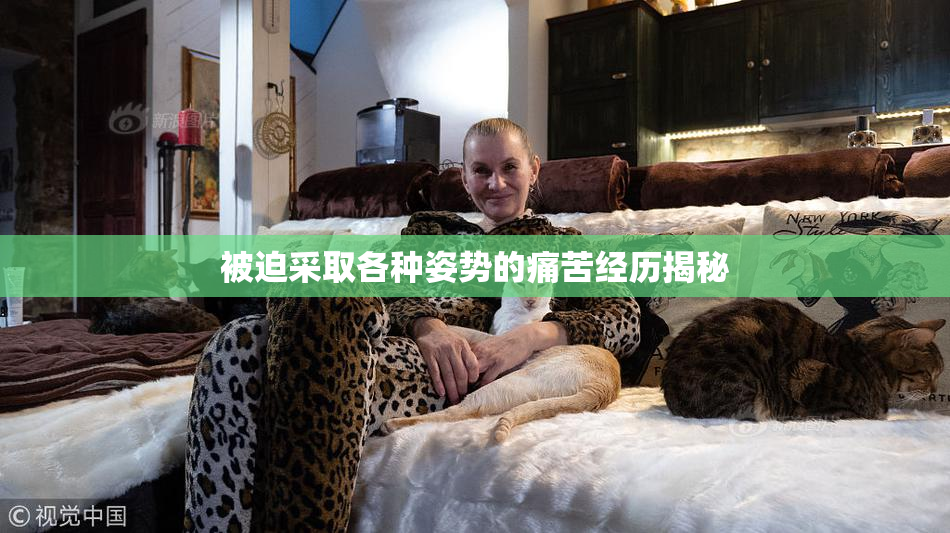 被迫采取各种姿势的痛苦经历揭秘