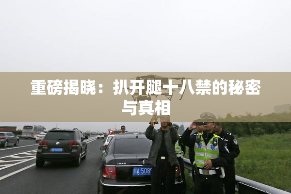 重磅揭晓：扒开腿十八禁的秘密与真相