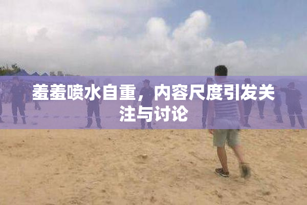 羞羞喷水自重，内容尺度引发关注与讨论