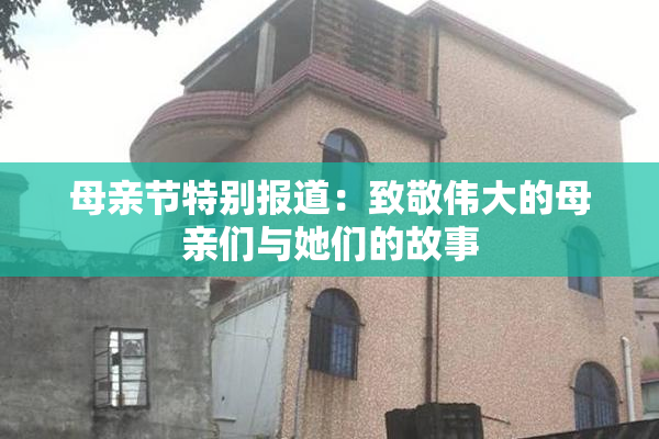 母亲节特别报道：致敬伟大的母亲们与她们的故事