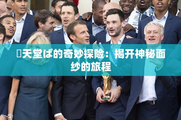 妺天堂ぱ的奇妙探险：揭开神秘面纱的旅程