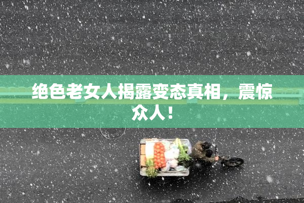 绝色老女人揭露变态真相，震惊众人！