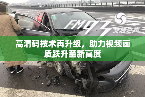 高清码技术再升级，助力视频画质跃升至新高度