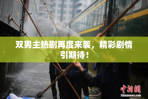 双男主热剧再度来袭，精彩剧情引期待！