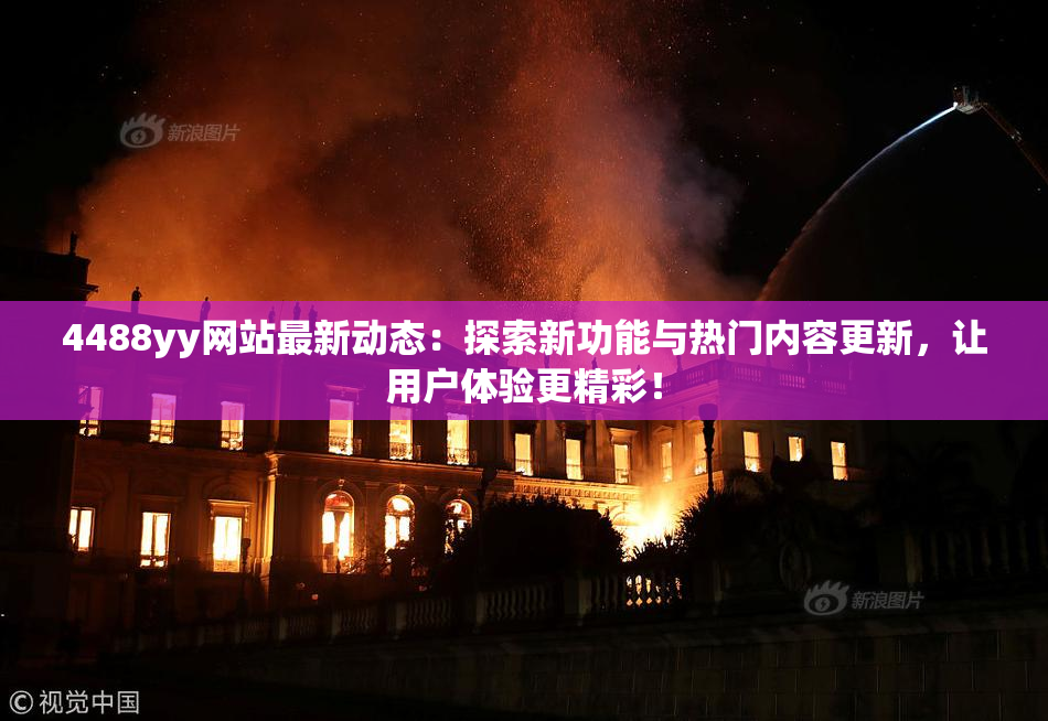 4488yy网站最新动态：探索新功能与热门内容更新，让用户体验更精彩！