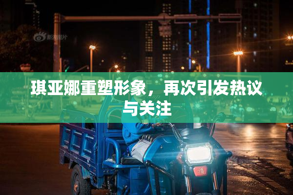 琪亚娜重塑形象，再次引发热议与关注