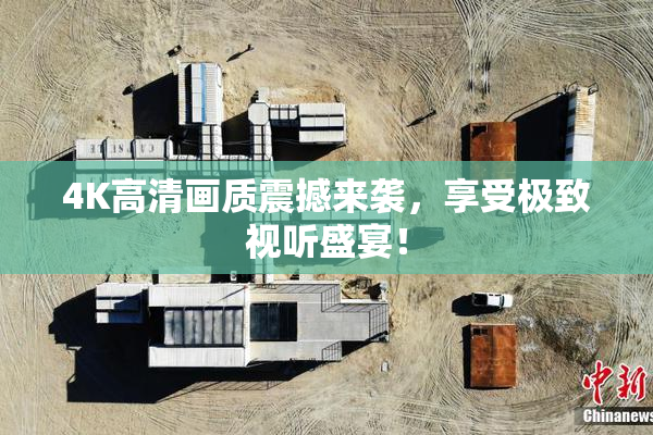 4K高清画质震撼来袭，享受极致视听盛宴！