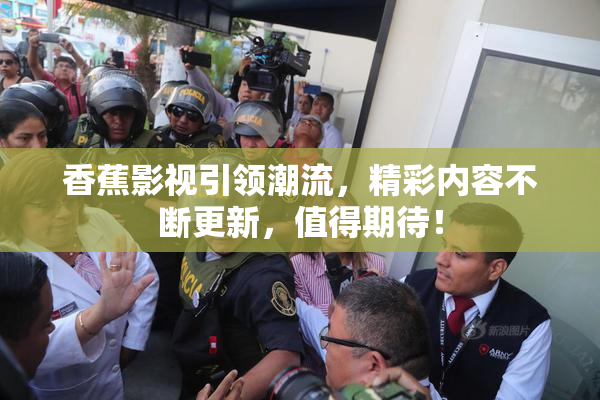 香蕉影视引领潮流，精彩内容不断更新，值得期待！