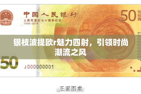 银枝波提欧r魅力四射，引领时尚潮流之风