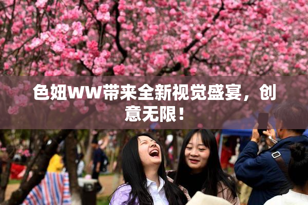 色妞WW带来全新视觉盛宴，创意无限！