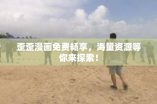 歪歪漫画免费畅享，海量资源等你来探索！