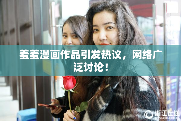 羞羞漫画作品引发热议，网络广泛讨论！