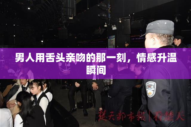 男人用舌头亲吻的那一刻，情感升温瞬间