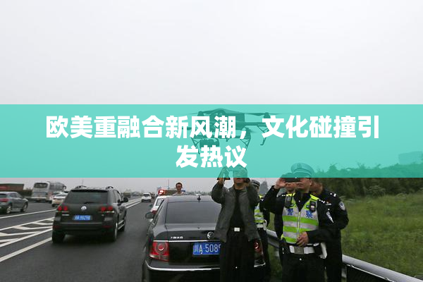 欧美重融合新风潮，文化碰撞引发热议