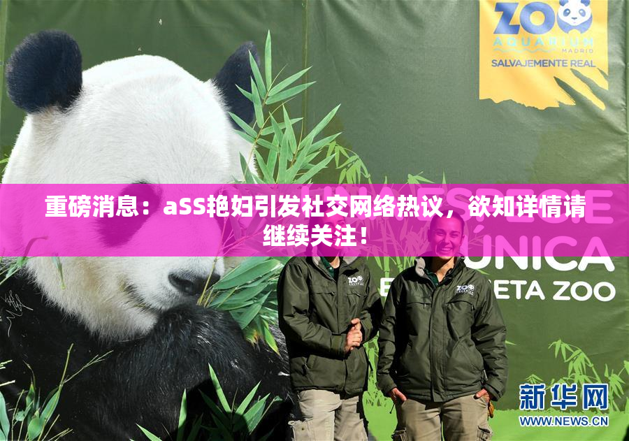 重磅消息：aSS艳妇引发社交网络热议，欲知详情请继续关注！