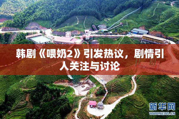 韩剧《喂奶2》引发热议，剧情引人关注与讨论
