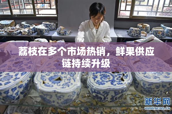 荔枝在多个市场热销，鲜果供应链持续升级