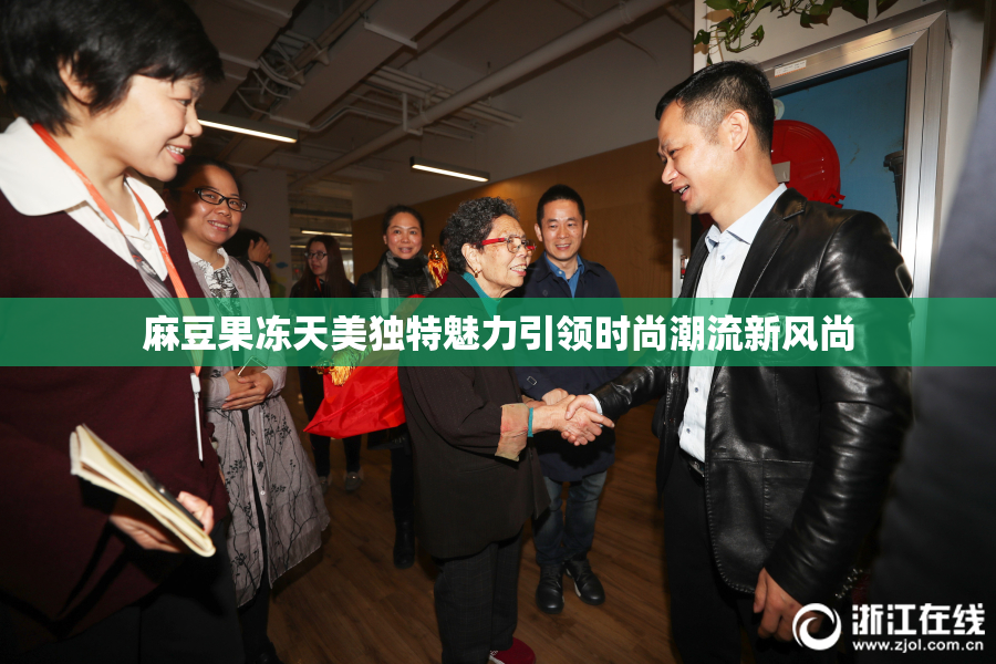 麻豆果冻天美独特魅力引领时尚潮流新风尚