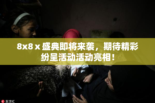 8x8ⅹ盛典即将来袭，期待精彩纷呈活动活动亮相！