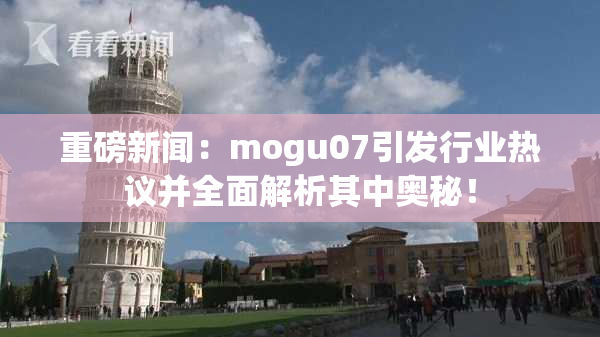 重磅新闻：mogu07引发行业热议并全面解析其中奥秘！