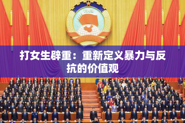 打女生辟重：重新定义暴力与反抗的价值观