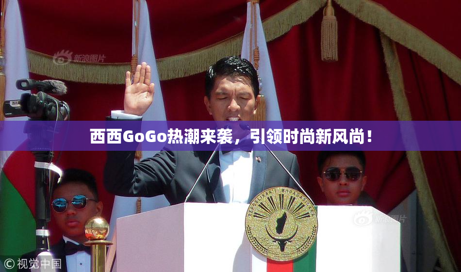 西西GoGo热潮来袭，引领时尚新风尚！