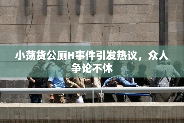 小荡货公厕H事件引发热议，众人争论不休