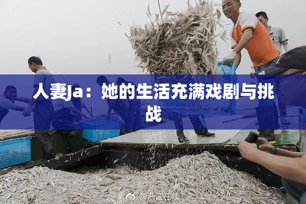 人妻Ja：她的生活充满戏剧与挑战