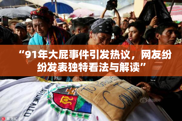 “91年大屁事件引发热议，网友纷纷发表独特看法与解读”