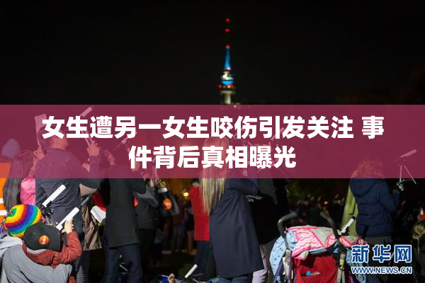女生遭另一女生咬伤引发关注 事件背后真相曝光