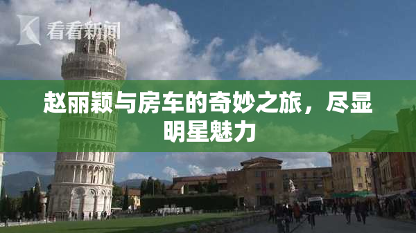 赵丽颖与房车的奇妙之旅，尽显明星魅力