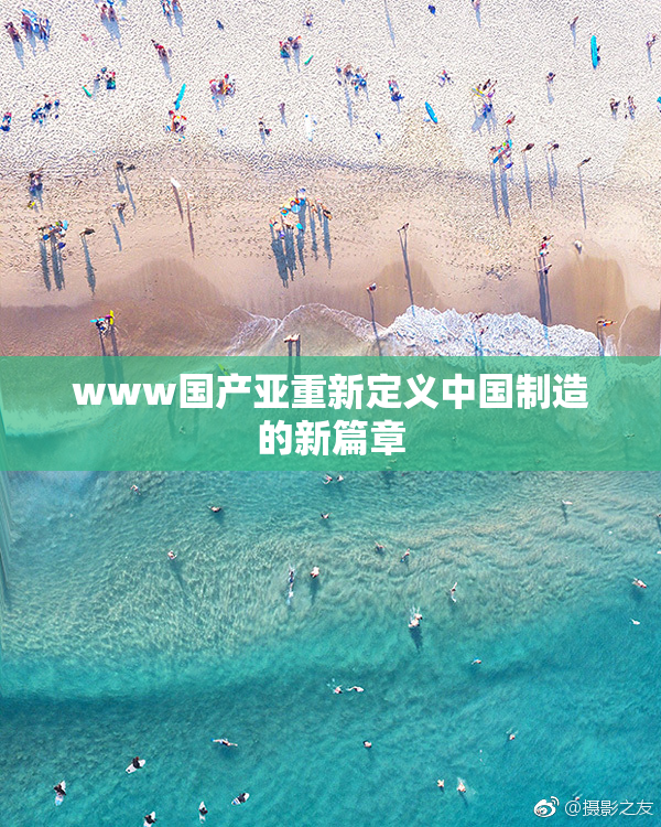 www国产亚重新定义中国制造的新篇章