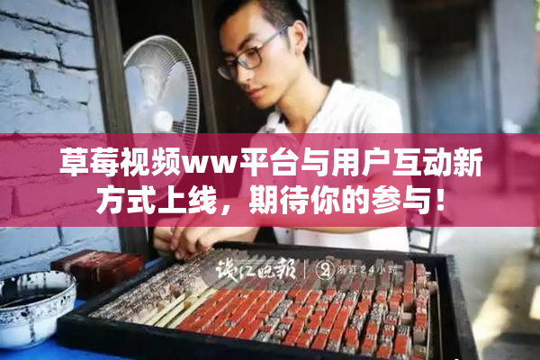 草莓视频ww平台与用户互动新方式上线，期待你的参与！
