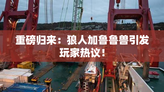 重磅归来：狼人加鲁鲁兽引发玩家热议！