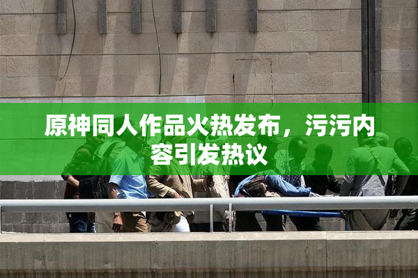 原神同人作品火热发布，污污内容引发热议