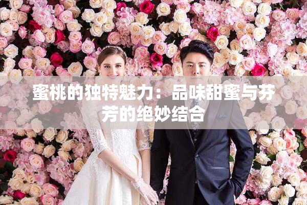 蜜桃的独特魅力：品味甜蜜与芬芳的绝妙结合