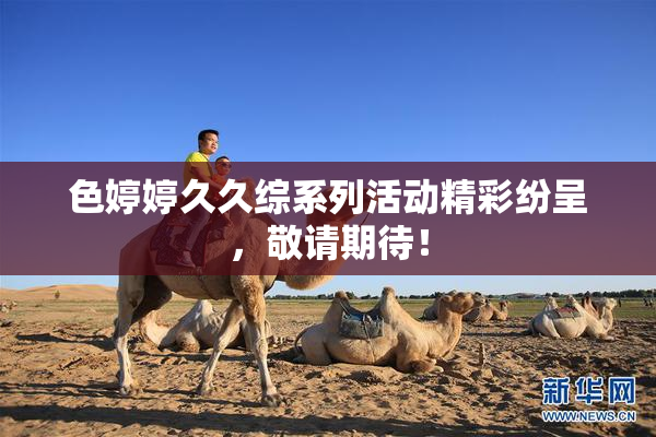 色婷婷久久综系列活动精彩纷呈，敬请期待！