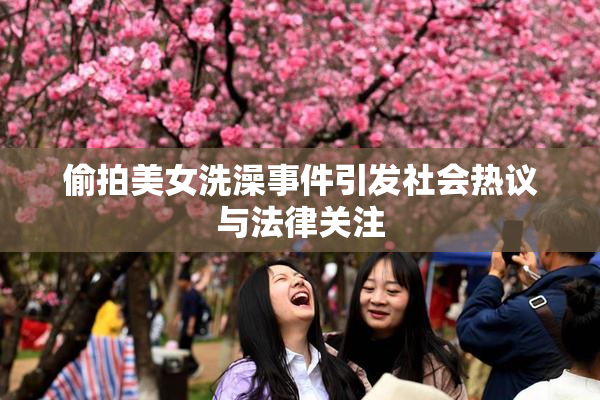 偷拍美女洗澡事件引发社会热议与法律关注