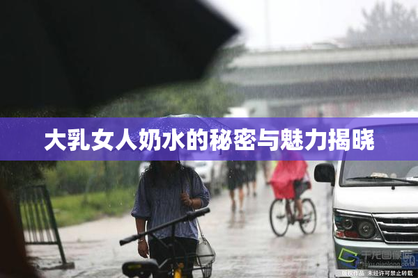 大乳女人奶水的秘密与魅力揭晓