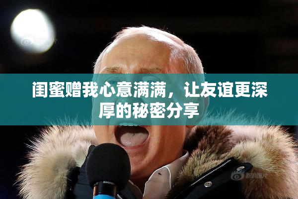 闺蜜赠我心意满满，让友谊更深厚的秘密分享