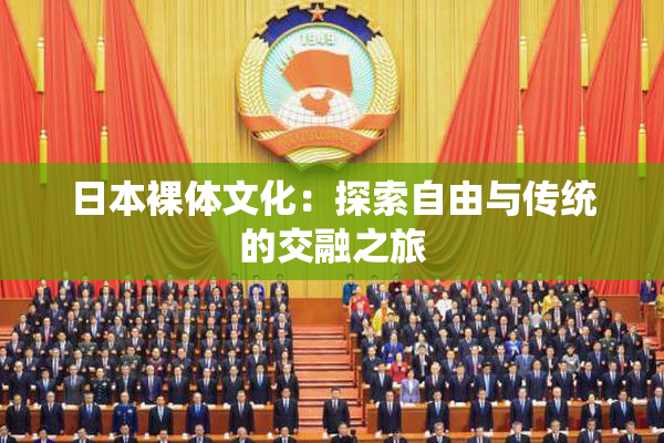 日本裸体文化：探索自由与传统的交融之旅