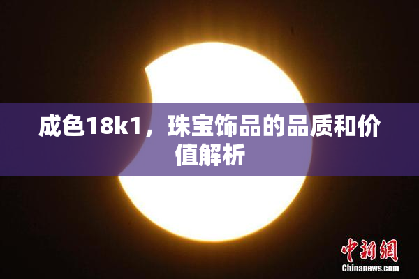 成色18k1，珠宝饰品的品质和价值解析