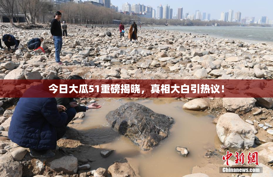 今日大瓜51重磅揭晓，真相大白引热议！