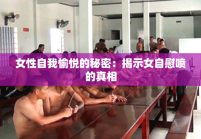 女性自我愉悦的秘密：揭示女自慰喷的真相