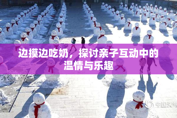 边摸边吃奶，探讨亲子互动中的温情与乐趣