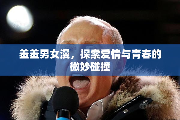 羞羞男女漫，探索爱情与青春的微妙碰撞