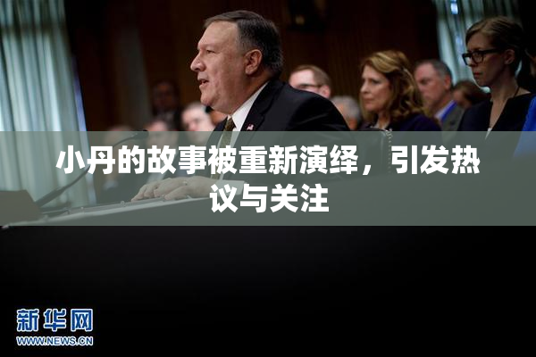 小丹的故事被重新演绎，引发热议与关注