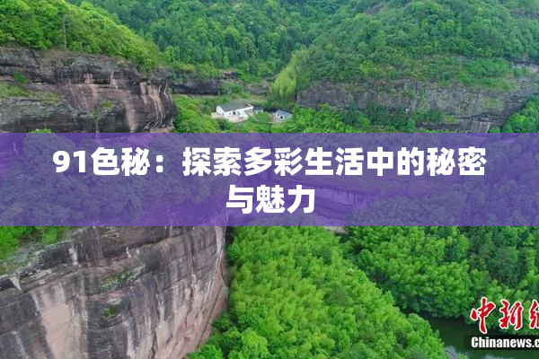 91色秘：探索多彩生活中的秘密与魅力